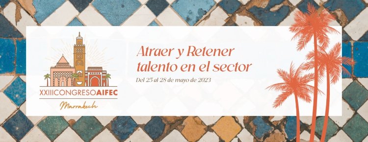 El XXIII CONGRESO AIFEC tendrá lugar en mayo en Marrakech con el objetivo de atraer y retener talento en el sector